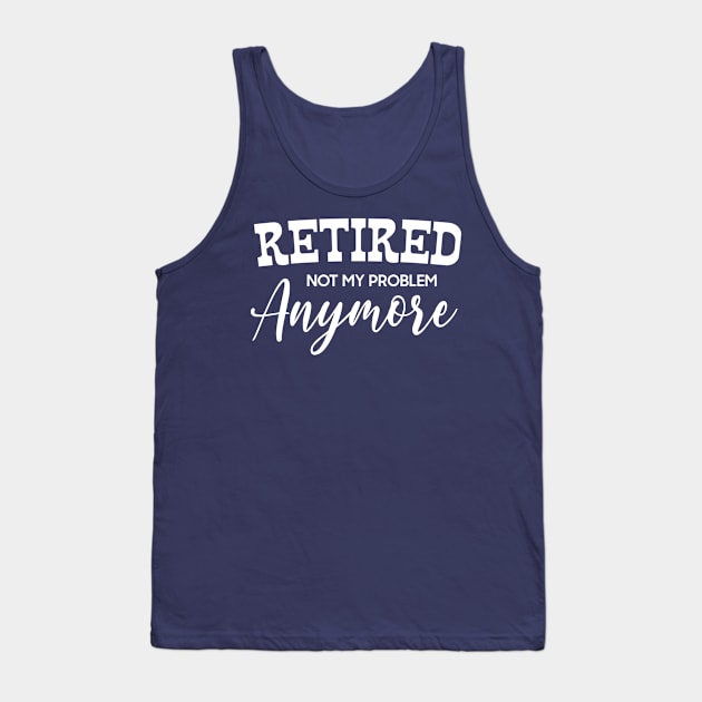 I'm Retired Not My Problem Anymore Tank Top by DonVector